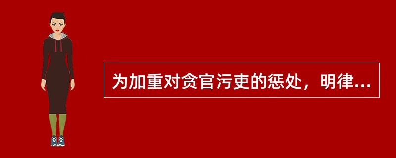 为加重对贪官污吏的惩处，明律中特设“受赃”一卷于（）。