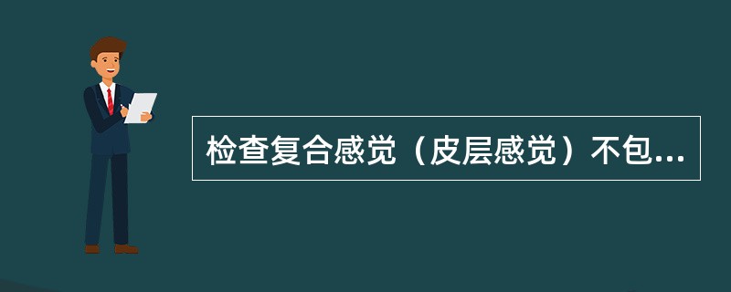 检查复合感觉（皮层感觉）不包括（）。