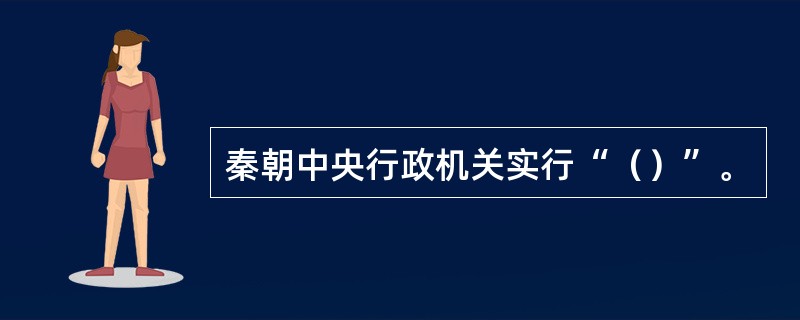 秦朝中央行政机关实行“（）”。