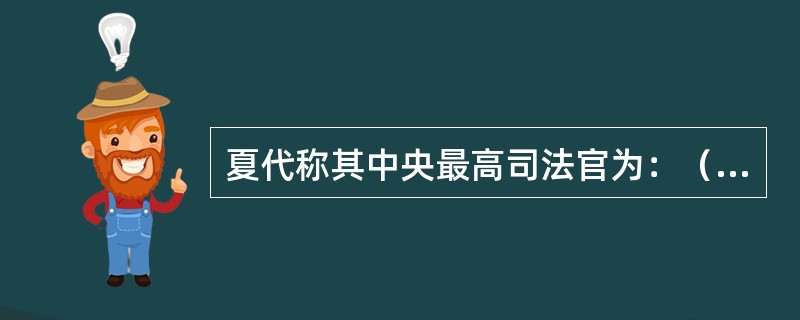 夏代称其中央最高司法官为：（）。