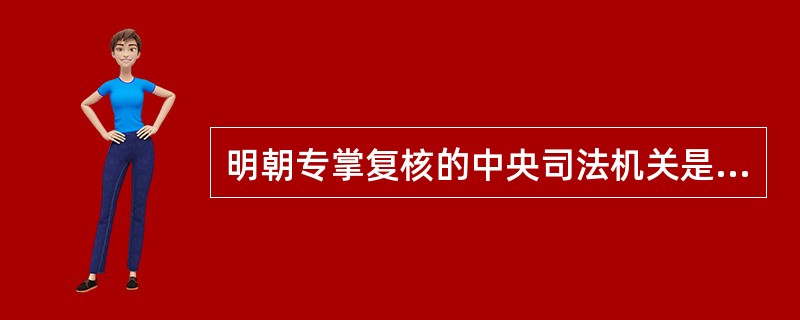 明朝专掌复核的中央司法机关是（）。