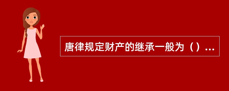 唐律规定财产的继承一般为（）；宗祧继承的特点是嫡长继承制。