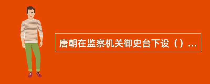 唐朝在监察机关御史台下设（）、殿院、察院，以进一步加强它们之间的分工和合作。