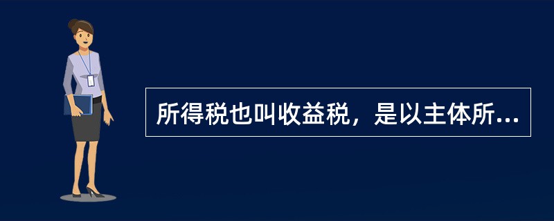 所得税也叫收益税，是以主体所得为征税对象的一种税。