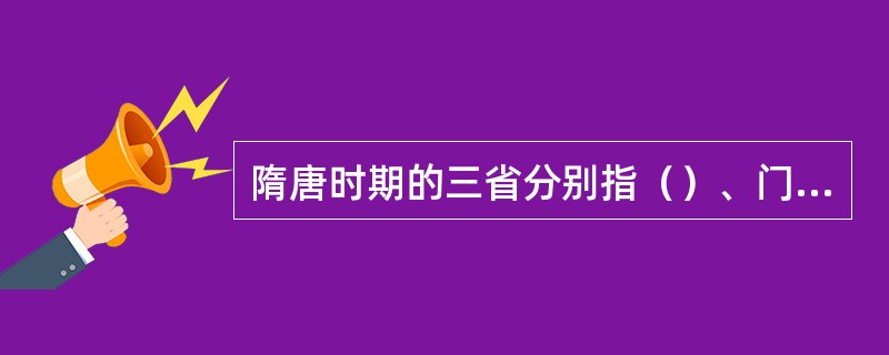 隋唐时期的三省分别指（）、门下省、尚书省。