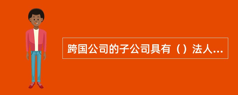 跨国公司的子公司具有（）法人格。