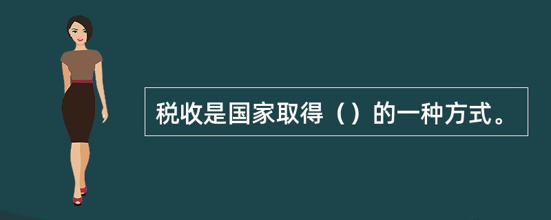 税收是国家取得（）的一种方式。