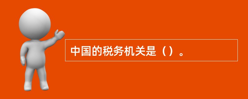 中国的税务机关是（）。