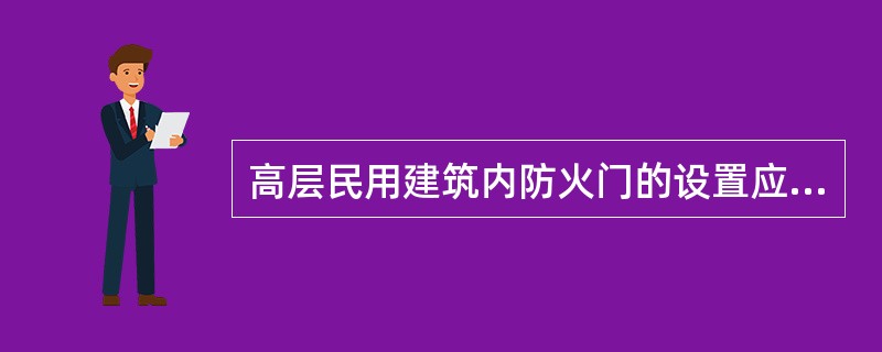 高层民用建筑内防火门的设置应符合下列规定（）。