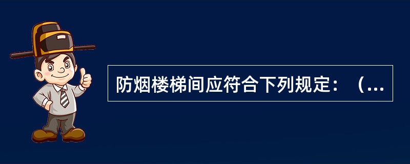 防烟楼梯间应符合下列规定：（）。