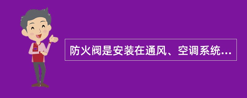 防火阀是安装在通风、空调系统的送、回风管上,平时处于开启状态,火灾情况下当管道内