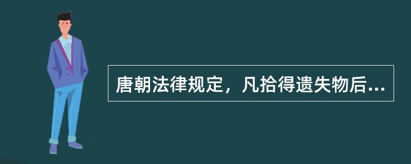 唐朝法律规定，凡拾得遗失物后，要（）