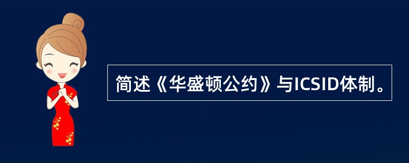 简述《华盛顿公约》与ICSID体制。