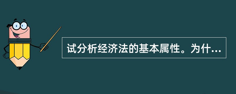 试分析经济法的基本属性。为什么说“国家调节”是理解经济法各种基本属性的关键？