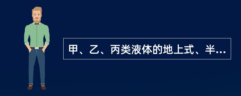 甲、乙、丙类液体的地上式、半地下式储罐或储罐组,其四周应设置()防火堤。