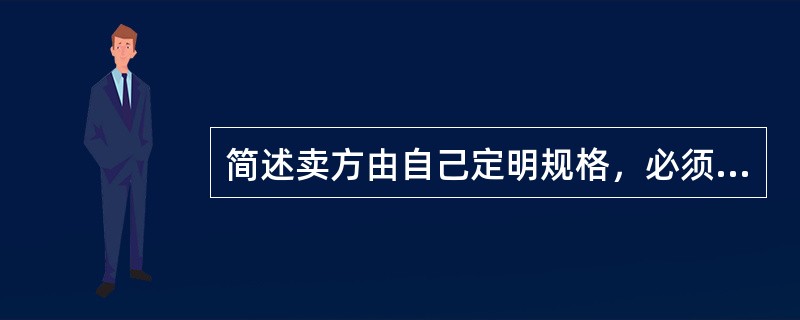 简述卖方由自己定明规格，必须具备的条件。