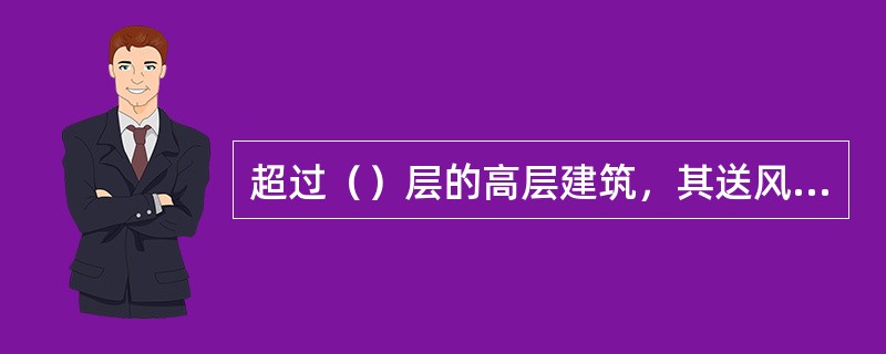 超过（）层的高层建筑，其送风系统及送风量应分段设计。