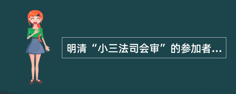 明清“小三法司会审”的参加者是（）。