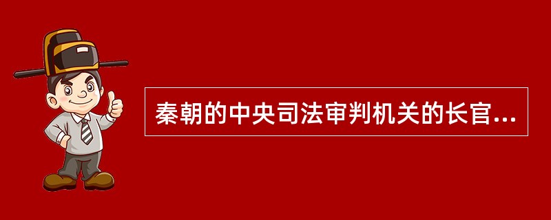 秦朝的中央司法审判机关的长官叫（）。