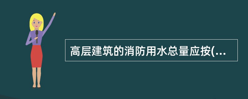 高层建筑的消防用水总量应按()用水量之和计算。