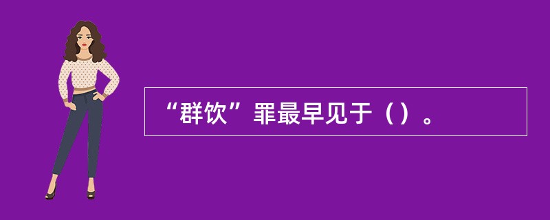 “群饮”罪最早见于（）。