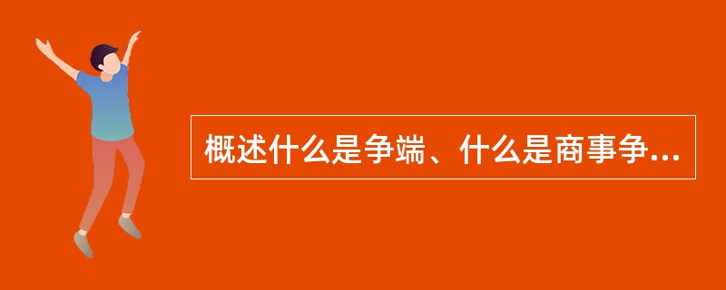 概述什么是争端、什么是商事争议、什么是仲裁？