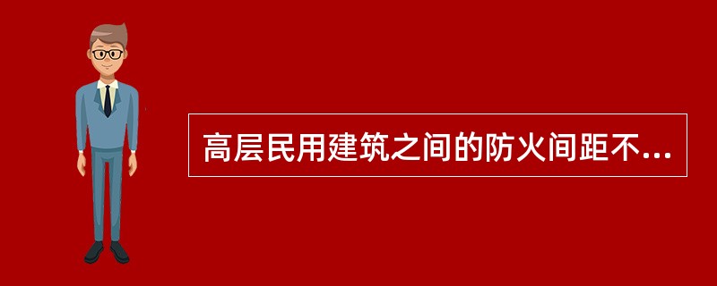 高层民用建筑之间的防火间距不应小于()米。