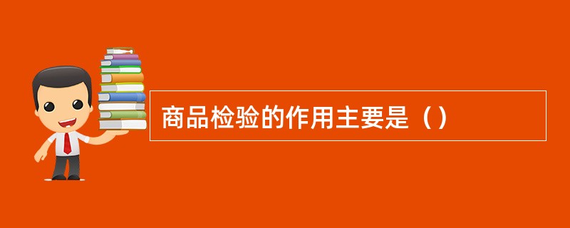 商品检验的作用主要是（）