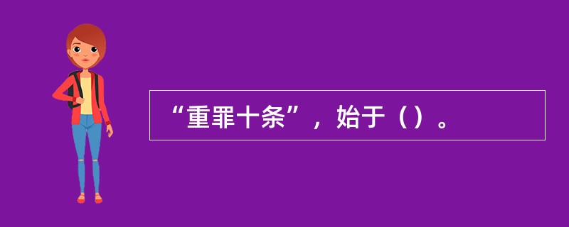 “重罪十条”，始于（）。