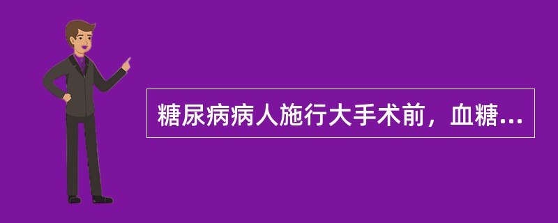 糖尿病病人施行大手术前，血糖要求控制在：（）