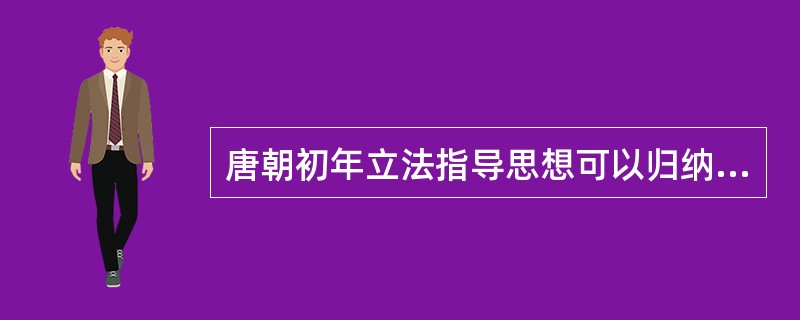 唐朝初年立法指导思想可以归纳为三点，即（）。