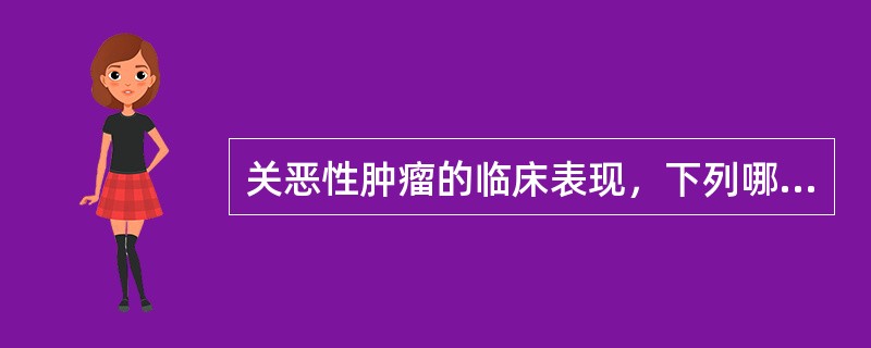 关恶性肿瘤的临床表现，下列哪项是错误的（）