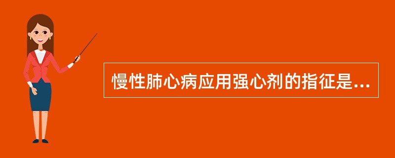 慢性肺心病应用强心剂的指征是（）.