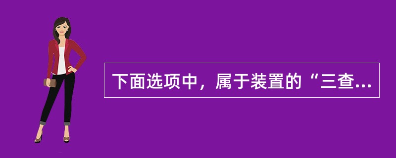 下面选项中，属于装置的“三查四定”内容的有（）。