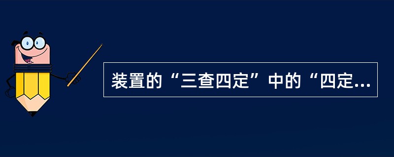 装置的“三查四定”中的“四定”是指对检查出的问题（）。