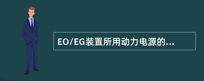 EO/EG装置所用动力电源的种类有（）。