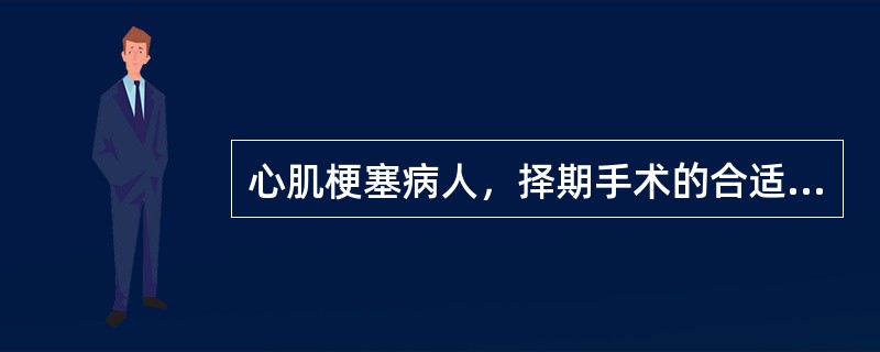 心肌梗塞病人，择期手术的合适时机是在发病后。（）