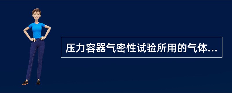 压力容器气密性试验所用的气体可以为（）。