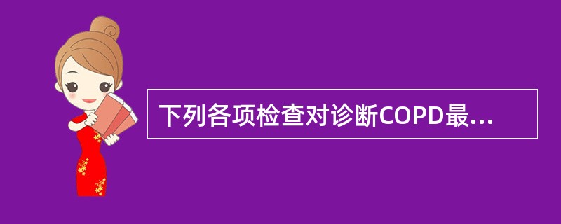 下列各项检查对诊断COPD最有意义的是（）。