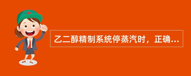 乙二醇精制系统停蒸汽时，正确的处理方法是（）。