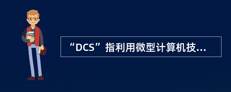 “DCS”指利用微型计算机技术对生产过程进行“（）”的系统，简称为集散控制。