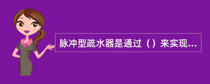 脉冲型疏水器是通过（）来实现冷凝水的排放。