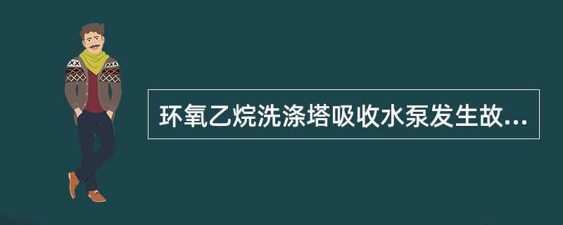 环氧乙烷洗涤塔吸收水泵发生故障，塔釜泵均停且无法及时恢复，则（）。