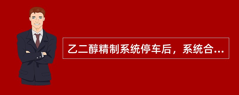 乙二醇精制系统停车后，系统合格排放的标准是（）。