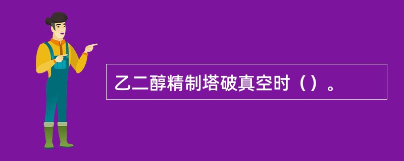 乙二醇精制塔破真空时（）。