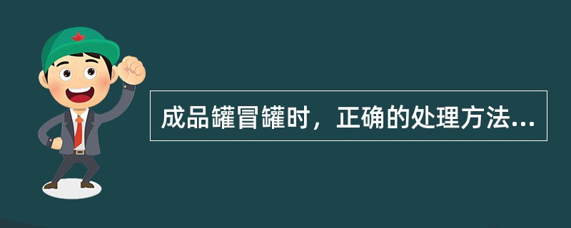 成品罐冒罐时，正确的处理方法是（）。