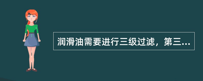 润滑油需要进行三级过滤，第三级过滤指（）。