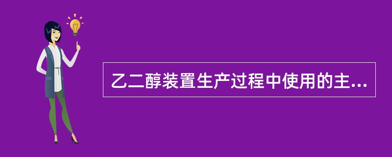 乙二醇装置生产过程中使用的主要原材料为O2和（）。