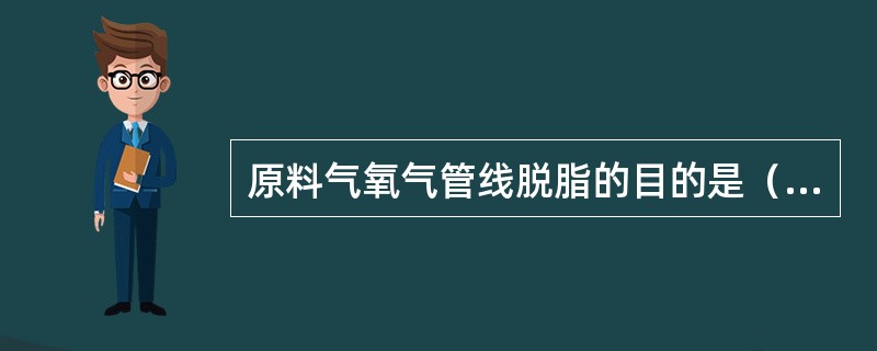 原料气氧气管线脱脂的目的是（）。