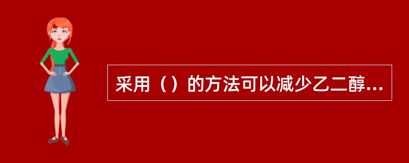 采用（）的方法可以减少乙二醇精制系统物料排放。